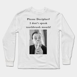 I don't speak toothbrush mouth! Long Sleeve T-Shirt